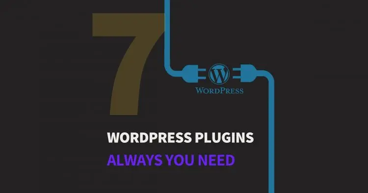 7 Wordpress Plugins Always You Need.