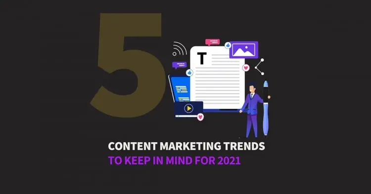 5 Content Marketing Trends To Keep In Mind For 2021