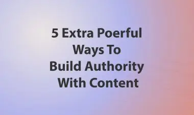 5 Extra Poerful Ways To Build Authority With Content