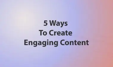 5 Ways To Create Engaging Content