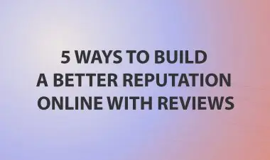 5 Ways To Build A Better Reputation Online With Reviews