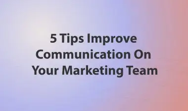 5 Tips Improve Communication On Your Marketing Team