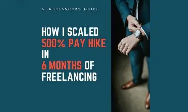 How I Scaled 500% Pay Hike In 6 Months Of Freelancing.