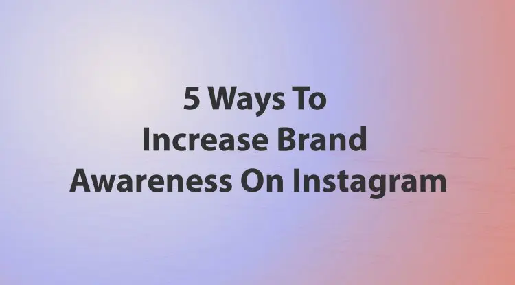 5 Ways To Increase Brand Awareness On Instagram